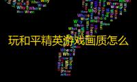 玩和平精英游戏画质怎么样？《》软件特色介绍