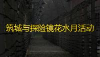 筑城与探险镜花水月活动全攻略：新手必看技巧与角色推荐